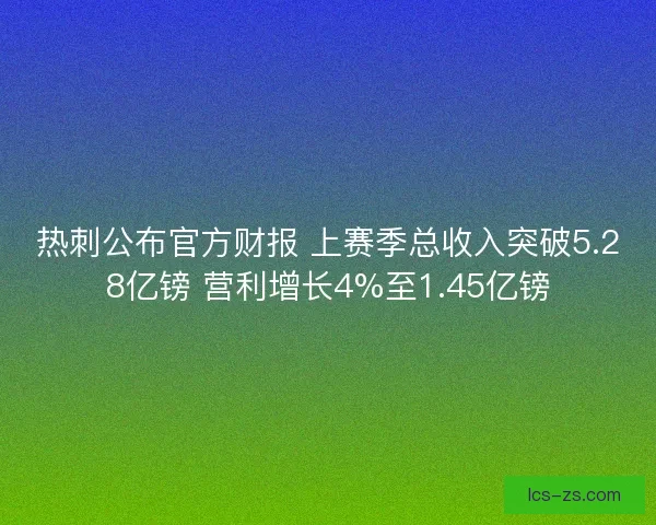 热刺公布官方财报 上赛季总收入突破5.28亿镑 营利增长4%至1.45亿镑